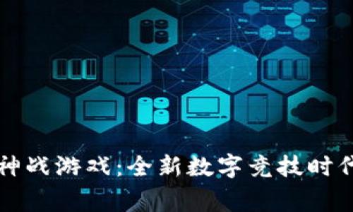 区块链巅峰神战游戏：全新数字竞技时代的传奇之路