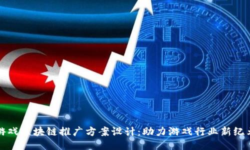 游戏区块链推广方案设计：助力游戏行业新纪元