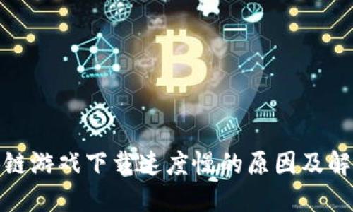 : 区块链游戏下载速度慢的原因及解决方法