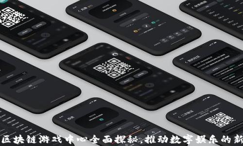 
青岛区块链游戏中心全面探秘，推动数字娱乐的新风潮