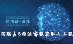 如何联系B特派客服获取人工服务