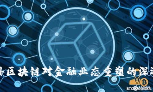 国内外区块链对金融业态重塑的深远影响