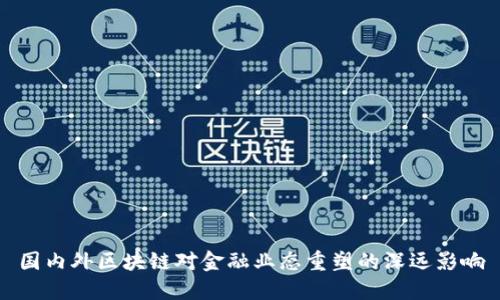 国内外区块链对金融业态重塑的深远影响
