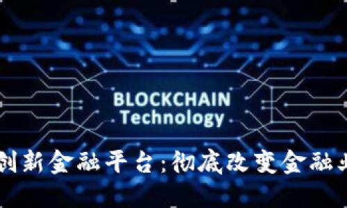 区块链创新金融平台：彻底改变金融业的未来