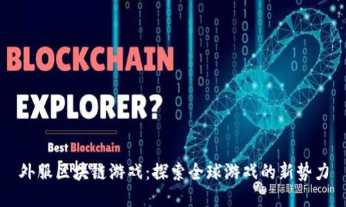 外服区块链游戏：探索全球游戏的新势力