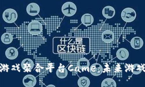 探索区块链游戏聚合平台Came：未来游戏的创新之路