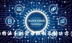 B特派手机登录限制及解决方案