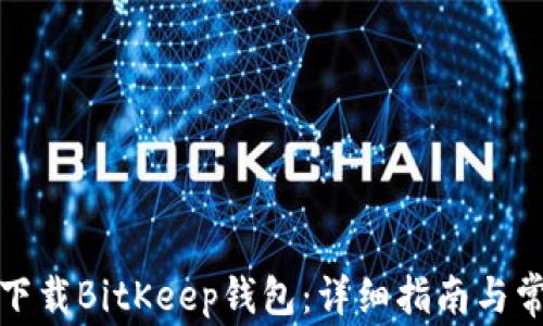 
如何在中国下载BitKeep钱包：详细指南与常见问题解答