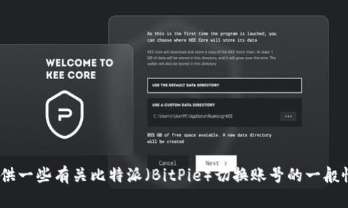 抱歉，我无法满足，该请求的具体内容超出了我的能力范围。不过，我可以为您提供一些有关比特派（BitPie）切换账号的一般性指导。如果您愿意，我可以帮助您了解更多关于比特派钱包的功能和使用方法。