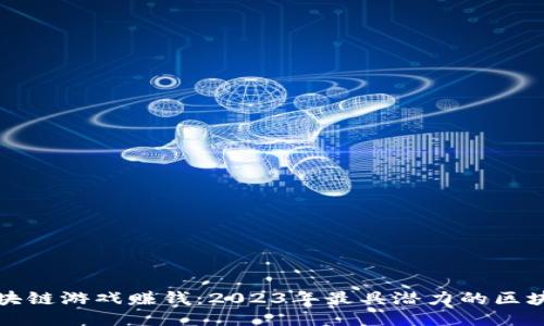 如何通过区块链游戏赚钱：2023年最具潜力的区块链游戏推荐