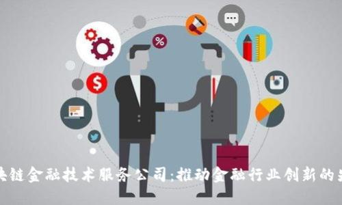 区块链金融技术服务公司：推动金融行业创新的先锋