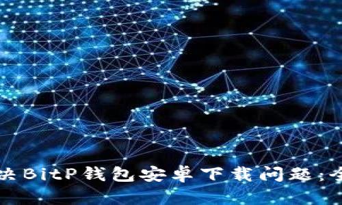 如何解决BitP钱包安卓下载问题：全面指南