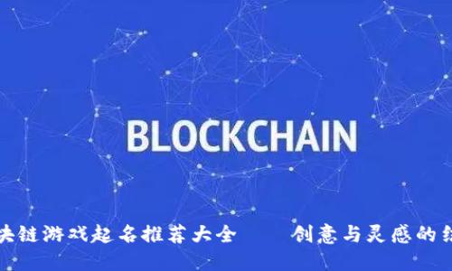 区块链游戏起名推荐大全——创意与灵感的结合