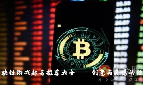 区块链游戏起名推荐大全——创意与灵感的结合