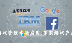 : 区块链在游戏管理中的应用：革新游戏产业的未