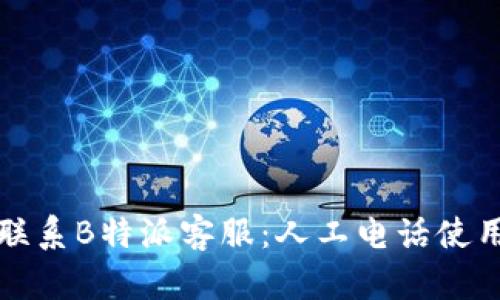 如何联系B特派客服：人工电话使用指南