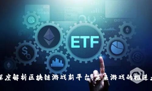 深度解析区块链游戏新平台：未来游戏的推进者