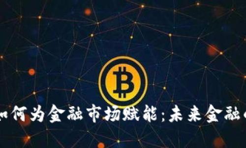 区块链技术如何为金融市场赋能：未来金融的革命性变革