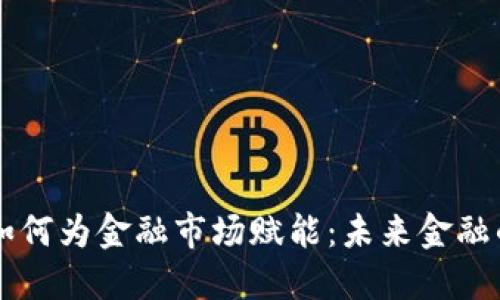 区块链技术如何为金融市场赋能：未来金融的革命性变革