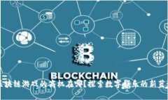区块链游戏的商机在哪？探索数字娱乐的新蓝海