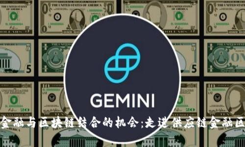 探索供应链金融与区块链结合的机会：走进供应链金融区块链商学院