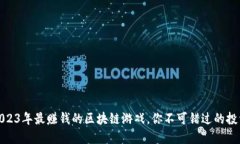 揭秘2023年最赚钱的区块链游戏，你不可错过的投