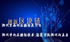 游戏里面的区块链是什么游戏中的区块链技术：
