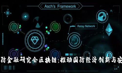 中国国防金融研究会区块链：推动国防经济创新与安全发展