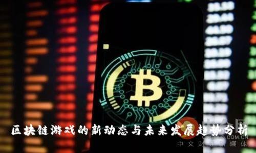 区块链游戏的新动态与未来发展趋势分析