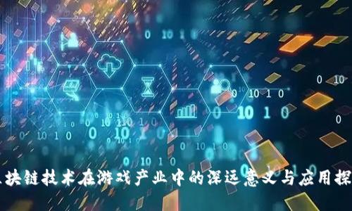 区块链技术在游戏产业中的深远意义与应用探索
