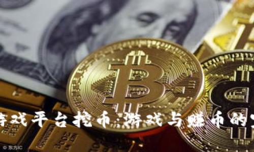 区块链游戏平台挖币：游戏与赚币的完美结合