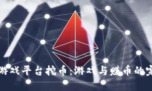 区块链游戏平台挖币：游戏与赚币的完美结合