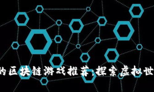 2023年必玩的区块链游戏推荐：探索虚拟世界的无限可能
