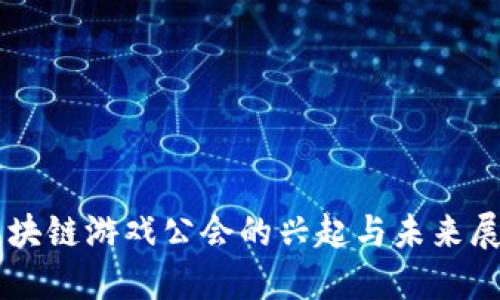 区块链游戏公会的兴起与未来展望