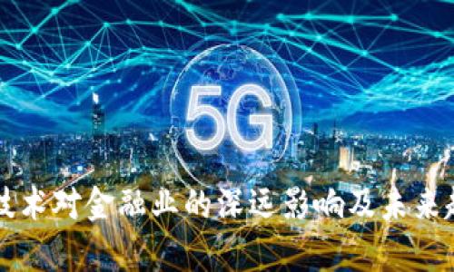 区块链技术对金融业的深远影响及未来趋势分析