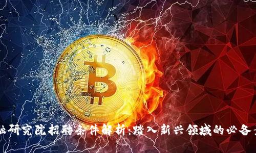 区块链金融研究院招聘条件解析：踏入新兴领域的必备素养与技能