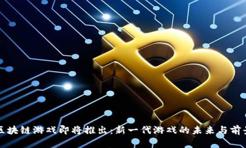 区块链游戏即将推出：新一代游戏的未来与前景