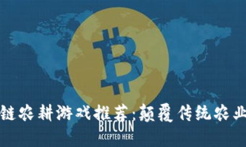 区块链农耕游戏推荐：颠覆传统农业体验