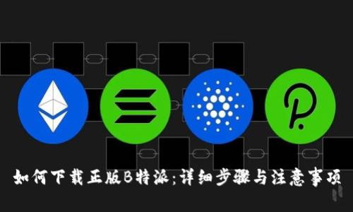 如何下载正版B特派：详细步骤与注意事项