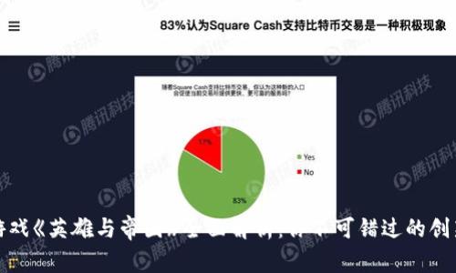 区块链游戏《英雄与帝国》全面解析：你不可错过的创新和乐趣