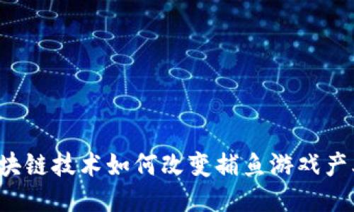 区块链技术如何改变捕鱼游戏产业？