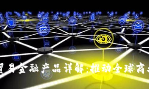 区块链贸易金融产品详解：推动全球商业新形态