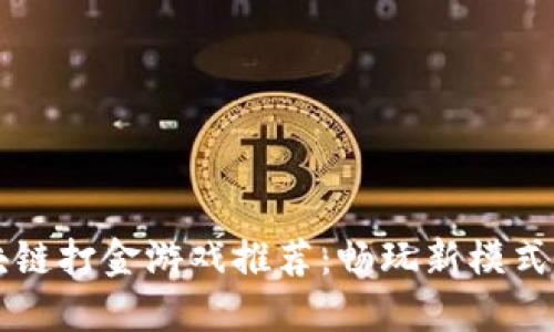 2023最新区块链打金游戏推荐：畅玩新模式，轻松赚取收益