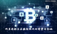 网易将推出区块链游戏的前景与影响