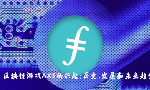 : 区块链游戏AXS的兴起：历史、发展和未来趋势