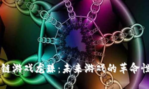 区块链游戏龙珠：未来游戏的革命性变革
