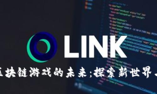揭示区块链游戏的未来：探索新世界与机遇