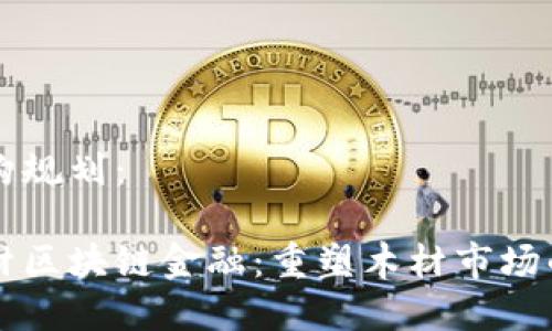 章节结构规划： 

1.  木材区块链金融：重塑木材市场的新纪元