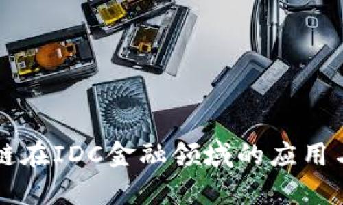 蚂蚁区块链在IDC金融领域的应用与前景分析
