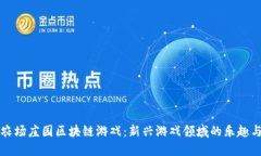 探索农场庄园区块链游戏：新兴游戏领域的乐趣